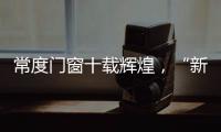 常度门窗十载辉煌
，“新模式·新未来”开启新征程