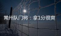 常州队门将
：拿1分很爽很开心，这已经是很大的一个进步了