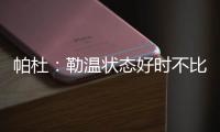 帕杜：勒温状态好时不比哲凯赖什差
，当然他总是伤病不断