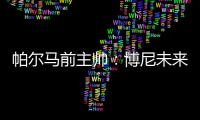 帕尔马前主帅�：博尼未来潜力巨大，国米签下他是笔好交易