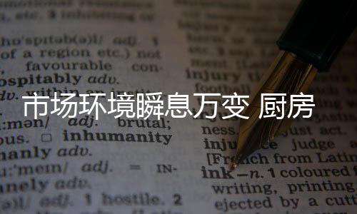 市场瞬息加速行业的环境洗牌