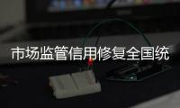 市场监管信用修复全国统一平台上线运行