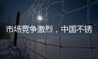 市场竞争激烈，中国不锈钢品牌更需开拓发展空间