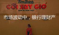 市场波动中
，银行理财产品破净率为何显著下降？｜2023新金融发展报告⑥