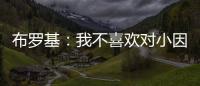 布罗基	：我不喜欢对小因扎吉的批评	
，连续进欧冠决赛很不容易