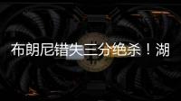 布朗尼错失三分绝杀	
！湖人惜败独行侠，弗拉格10分6板21投5中