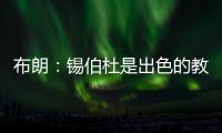 布朗：锡伯杜是出色的教练也是我的朋友 但我不想谈过去