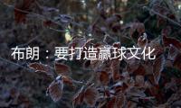 布朗	：要打造赢球文化 这会铸就冠军之师 这是我来尼克斯的原因