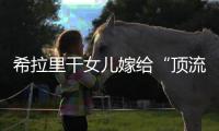 希拉里干女儿嫁给“顶流资本”，分享250亿金融帝国