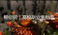 帮你问｜高校毕业生档案如何办理档案接收？