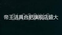 帝王洁具合肥旗舰店盛大开业，多重好礼惠动全城