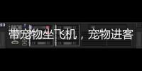 带宠物坐飞机
，宠物进客舱服务有哪些要求？