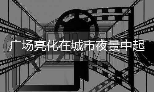 节能环保是夜景永恒的主题