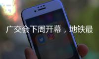 广交会下周开幕，地铁最新服务措施→
