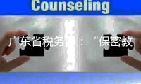 广东省税务局
：“保密教育”培训证书不能享受个税扣除