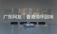 广东网友：香港情怀回味无穷