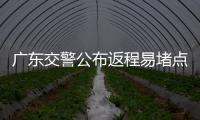 广东交警公布返程易堵点段
，请留意大暴雨天气
！