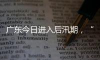 广东今日进入后汛期，“高温+雷雨”天气组合持续