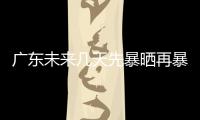 广东未来几天先暴晒再暴雨
，珠海最新天气→