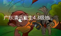 广东清远发生4.3级地震