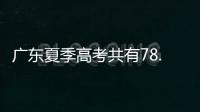 广东夏季高考共有78.4万名考生�
，数量位居全国第二