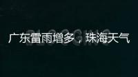 广东雷雨增多，珠海天气→