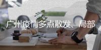 广州疫情多点散发、局部暴发�
、持续高发，防控主战场仍在海珠区