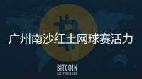 广州南沙红土网球赛活力开赛，多所湾区高校竞逐“图南杯”