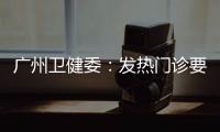 广州卫健委：发热门诊要“快处置快恢复”