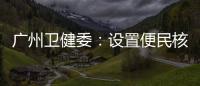 广州卫健委
：设置便民核酸采样点、鼓励家庭自备抗原试剂盒