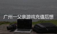 广州一父亲游戏充值后想退款�，让2岁孩子“背锅”