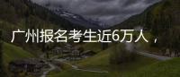 广州报名考生近6万人	
，2023年全国高考今日开启