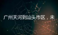 广州天河到汕头市区
，未来只需2小时！
