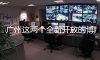 广州这两个全新开放的博物馆，南周记者带你探营啦！