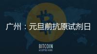 广州：元旦前抗原试剂日产量有望提升30%