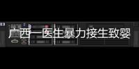 广西一医生暴力接生致婴儿残疾�？官方通报