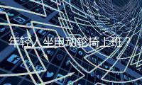 年轻人坐电动轮椅上班�？“一问速度都不买了”