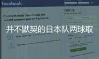 并不默契的日本队两球取胜，他们并不需要认真对待这支国足