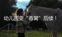 幼儿园变“毒窝”后续！园长名下产业链不简单�，家长曝更多内幕