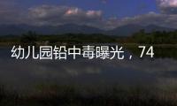 幼儿园铅中毒曝光	，74份报告中70人超标�！“毒铅”从哪来？