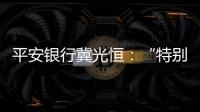 平安银行冀光恒：“特别臃肿的总行消失了，分行恢复尚需检视”