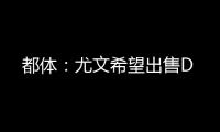 都体：尤文希望出售D