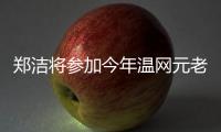 郑洁将参加今年温网元老赛，球员时代曾搭档晏紫获得温网女双冠军