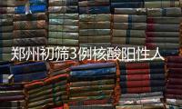 郑州初筛3例核酸阳性人员：1例为确诊病例 2例为无症状感染者