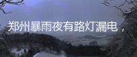 郑州暴雨夜有路灯漏电	，有市民涉水时倒地