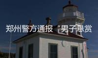 郑州警方通报“男子悬赏千万寻狗”：消息系杜撰，发布者已行拘