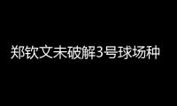 郑钦文未破解3号球场种子噩梦魔咒
，连续三年遭遇温网一轮游