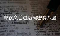 郑钦文首进迈阿密赛八强
，将再战萨巴伦卡