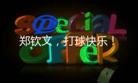 郑钦文，打球快乐！
