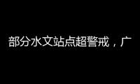 部分水文站点超警戒	
，广东维持水利防汛防台风II级应急响应